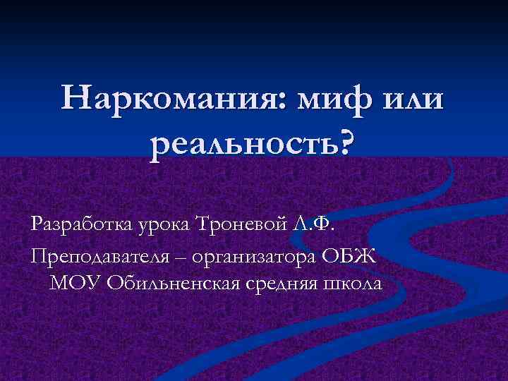 Наркомания: миф или реальность? Разработка урока Троневой Л. Ф. Преподавателя – организатора ОБЖ МОУ