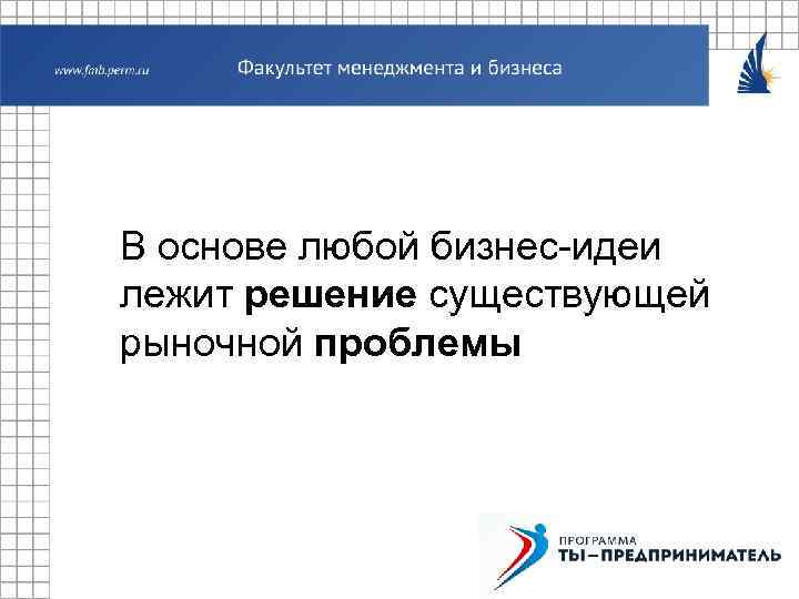 В основе любой бизнес-идеи лежит решение существующей рыночной проблемы 