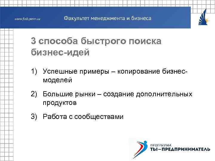 3 способа быстрого поиска бизнес-идей 1) Успешные примеры – копирование бизнесмоделей 2) Большие рынки