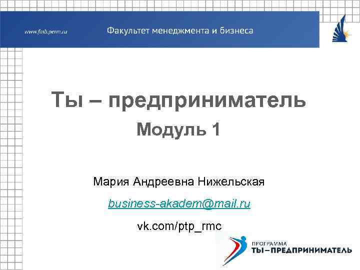 Ты – предприниматель Модуль 1 Мария Андреевна Нижельская business-akadem@mail. ru vk. com/ptp_rmc 