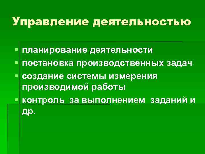 Управление деятельностью § § § планирование деятельности постановка производственных задач создание системы измерения производимой
