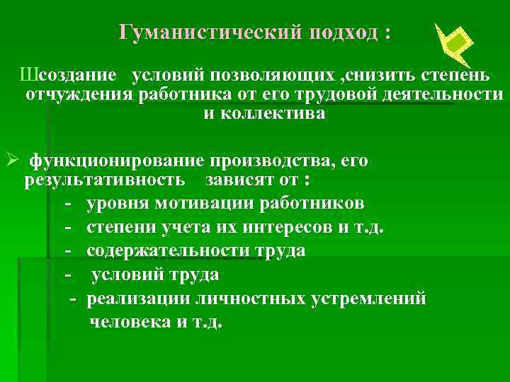 Гуманистический подход : Шсоздание условий позволяющих , снизить степень отчуждения работника от его трудовой