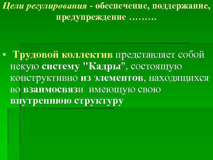 Цели регулирования - обеспечение, поддержание, предупреждение ……… § Трудовой коллектив представляет собой некую систему