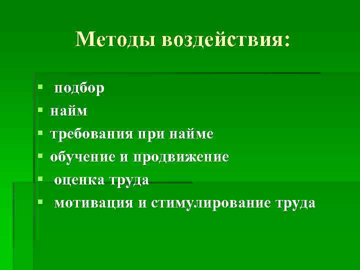 Методы воздействия: § § § подбор найм требования при найме обучение и продвижение оценка