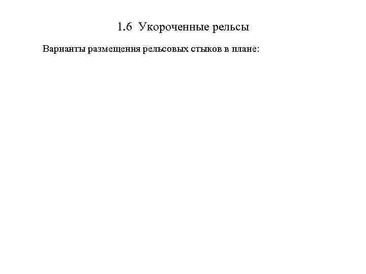 1. 6 Укороченные рельсы Варианты размещения рельсовых стыков в плане: 