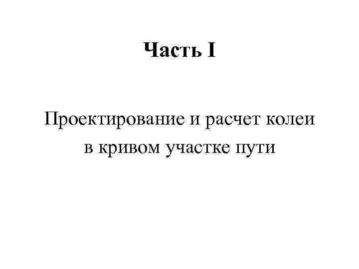 Часть I Проектирование и расчет колеи в кривом участке пути 