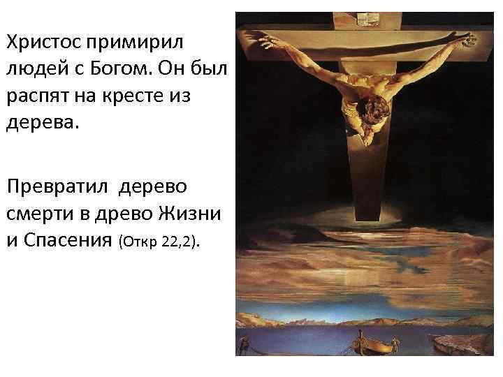 Христос примирил людей с Богом. Он был распят на кресте из дерева. Превратил дерево