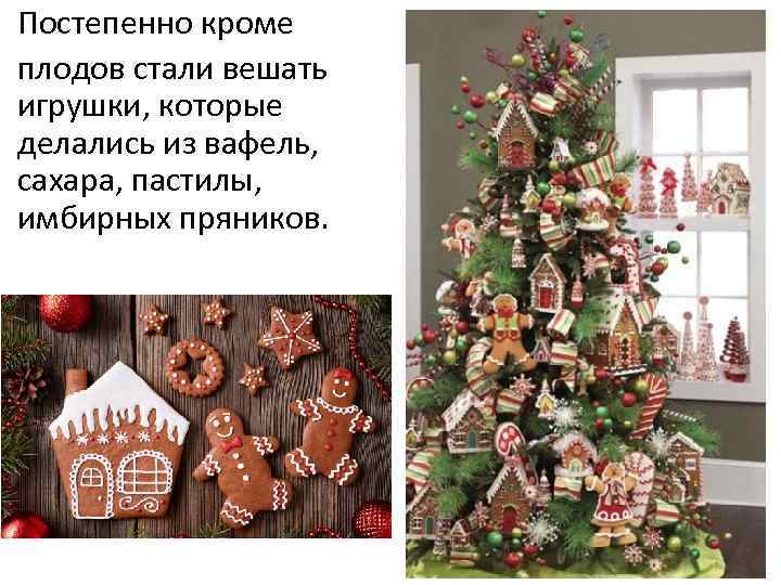 Постепенно кроме плодов стали вешать игрушки, которые делались из вафель, сахара, пастилы, имбирных пряников.