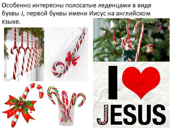 Особенно интересны полосатые леденцами в виде буквы J, первой буквы имени Иисус на английском