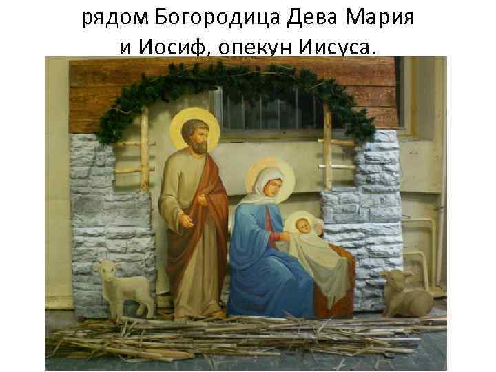рядом Богородица Дева Мария и Иосиф, опекун Иисуса. 