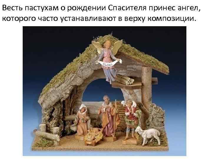 Весть пастухам о рождении Спасителя принес ангел, которого часто устанавливают в верху композиции. 