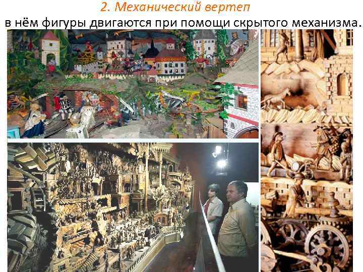 2. Механический вертеп в нём фигуры двигаются при помощи скрытого механизма. Это самый старый