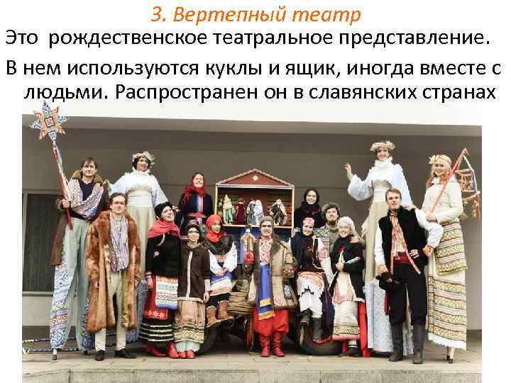 3. Вертепный театр Это рождественское театральное представление. В нем используются куклы и ящик, иногда