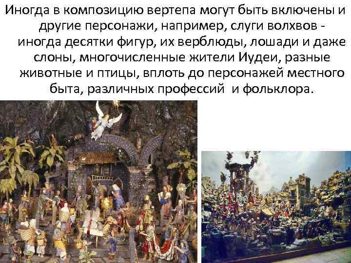 Иногда в композицию вертепа могут быть включены и другие персонажи, например, слуги волхвов иногда