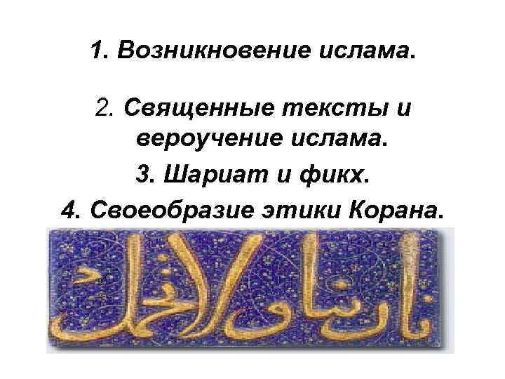 1. Возникновение ислама. 2. Священные тексты и вероучение ислама. 3. Шариат и фикх. 4.