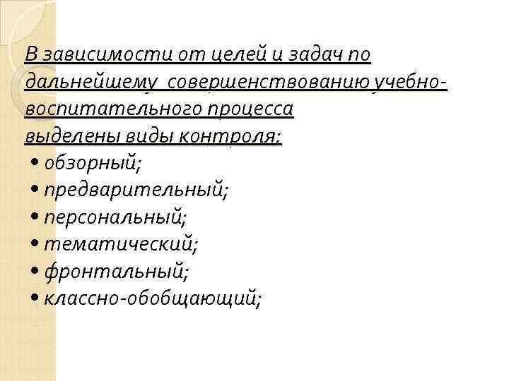 В зависимости от целей и задач по дальнейшему совершенствованию учебновоспитательного процесса выделены виды контроля: