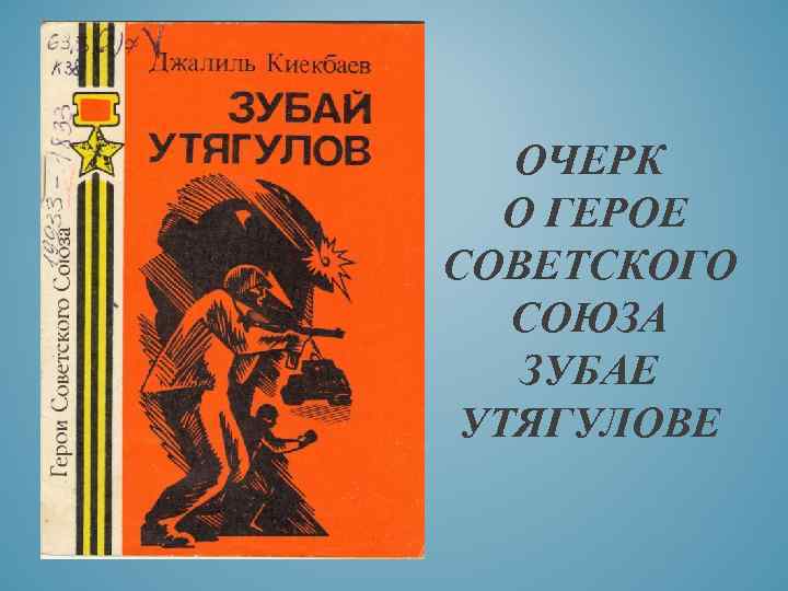 ОЧЕРК О ГЕРОЕ СОВЕТСКОГО СОЮЗА ЗУБАЕ УТЯГУЛОВЕ 
