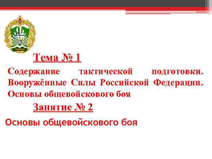 Тема № 1 Содержание тактической подготовки. Вооружённые Силы Российской Федерации. Основы общевойскового боя Занятие