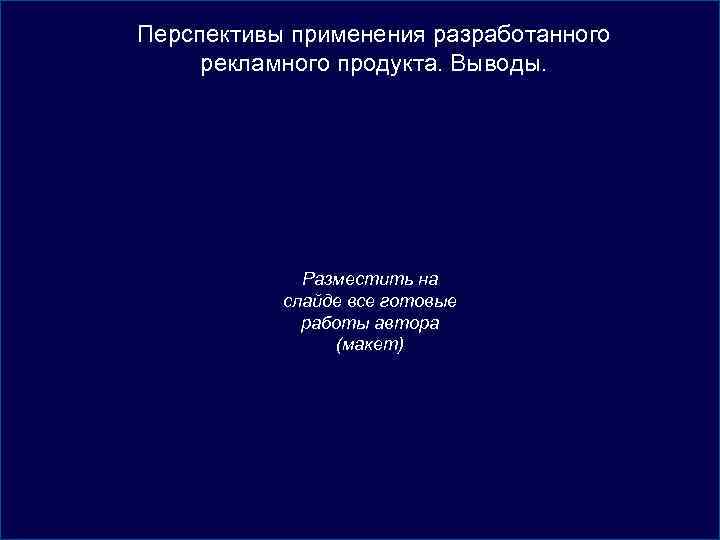 Перспективы применения разработанного рекламного продукта. Выводы. Разместить на слайде все готовые работы автора (макет)