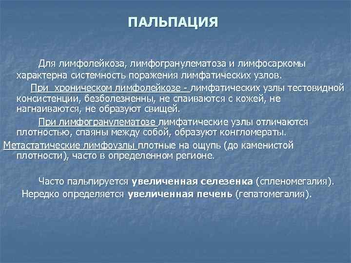ПАЛЬПАЦИЯ Для лимфолейкоза, лимфогранулематоза и лимфосаркомы характерна системность поражения лимфатических узлов. При хроническом лимфолейкозе