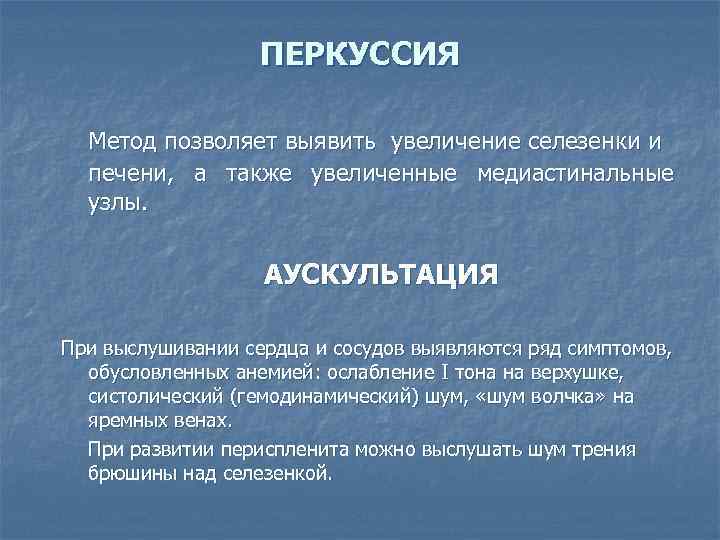 ПЕРКУССИЯ Метод позволяет выявить увеличение селезенки и печени, а также увеличенные медиастинальные узлы. АУСКУЛЬТАЦИЯ