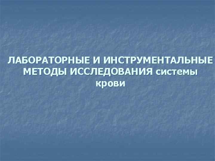 ЛАБОРАТОРНЫЕ И ИНСТРУМЕНТАЛЬНЫЕ МЕТОДЫ ИССЛЕДОВАНИЯ системы крови 