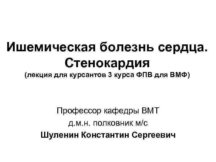 Ишемическая болезнь сердца. Стенокардия (лекция для курсантов 3 курса ФПВ для ВМФ) Профессор кафедры