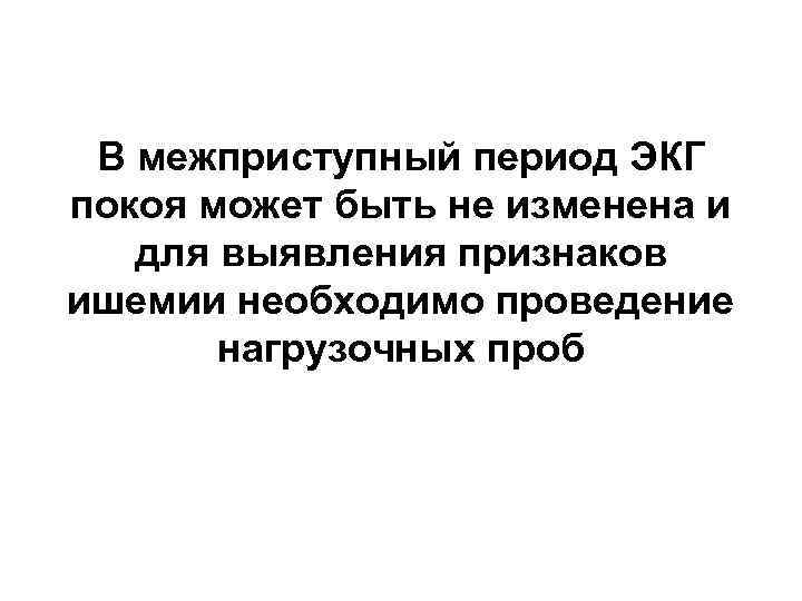 В межприступный период ЭКГ покоя может быть не изменена и для выявления признаков ишемии