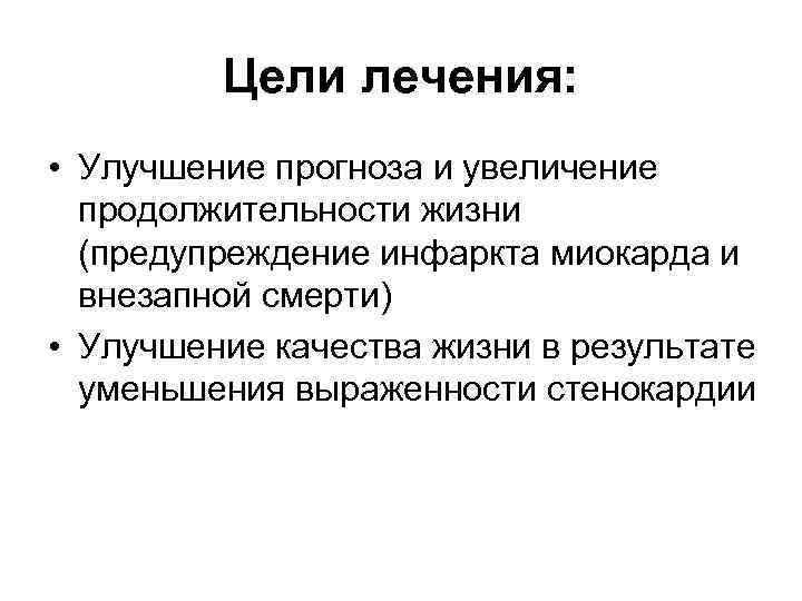 Цели лечения: • Улучшение прогноза и увеличение продолжительности жизни (предупреждение инфаркта миокарда и внезапной