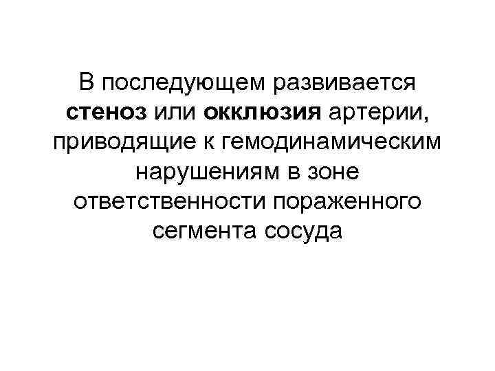 В последующем развивается стеноз или окклюзия артерии, приводящие к гемодинамическим нарушениям в зоне ответственности