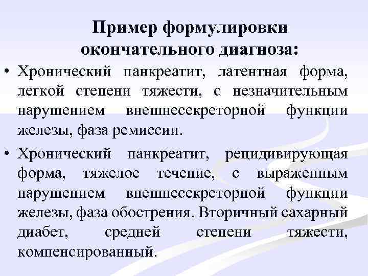 Пример формулировки окончательного диагноза: • Хронический панкреатит, латентная форма, легкой степени тяжести, с незначительным