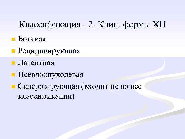 Классификация - 2. Клин. формы ХП n n n Болевая Рецидивирующая Латентная Псевдоопухолевая Склерозирующая