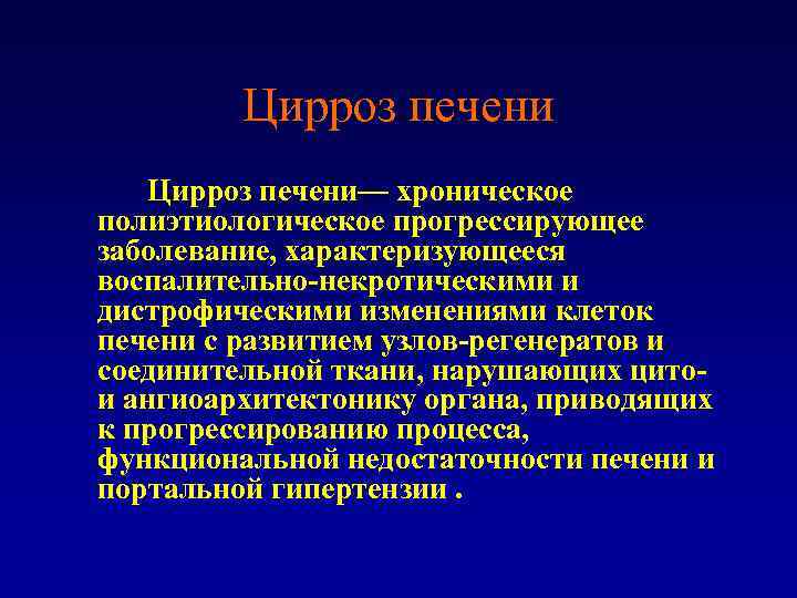 Цирроз печени— хроническое полиэтиологическое прогрессирующее заболевание, характеризующееся воспалительно-некротическими и дистрофическими изменениями клеток печени с