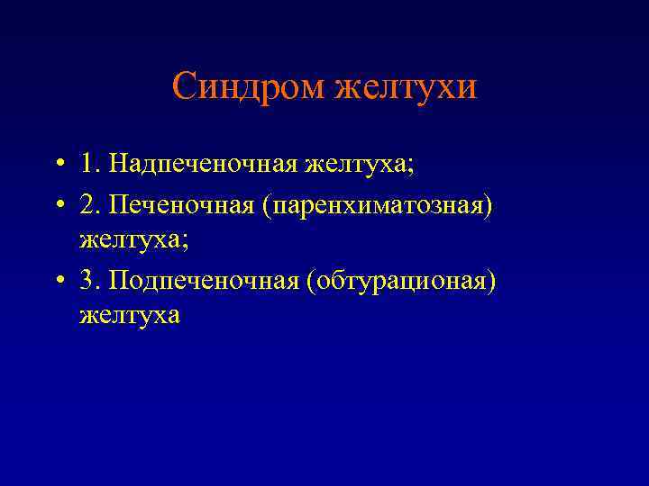 Синдром желтухи • 1. Надпеченочная желтуха; • 2. Печеночная (паренхиматозная) желтуха; • 3. Подпеченочная