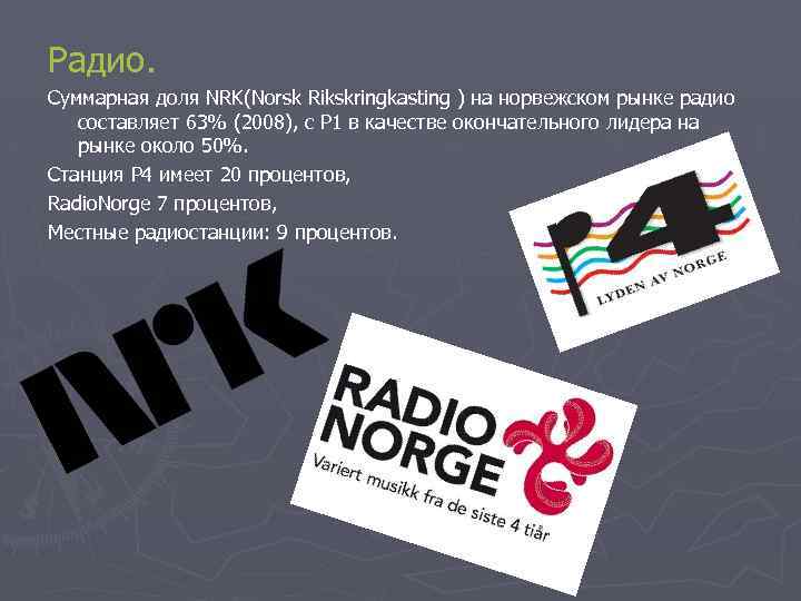 Радио. Суммарная доля NRK(Norsk Rikskringkasting ) на норвежском рынке радио составляет 63% (2008), с