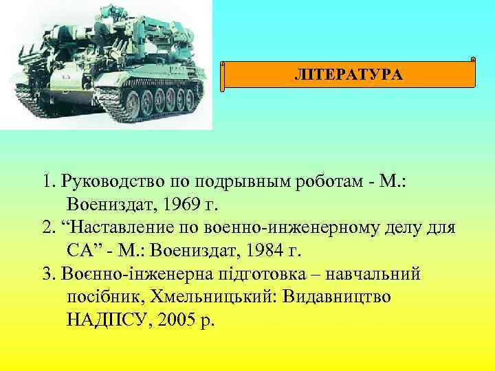 ЛІТЕРАТУРА 1. Руководство по подрывным роботам - М. : Воениздат, 1969 г. 2. “Наставление