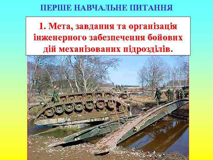 ПЕРШЕ НАВЧАЛЬНЕ ПИТАННЯ 1. Мета, завдання та організація інженерного забезпечення бойових дій механізованих підрозділів.