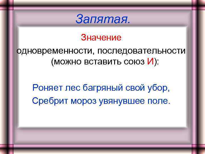 Запятая. Значение одновременности, последовательности (можно вставить союз И): Роняет лес багряный свой убор, Сребрит