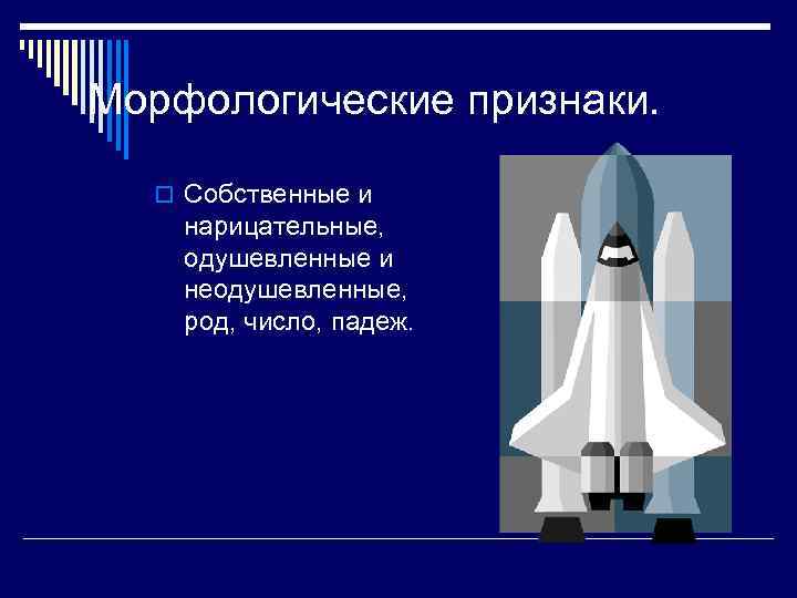 Морфологические признаки. o Собственные и нарицательные, одушевленные и неодушевленные, род, число, падеж. 