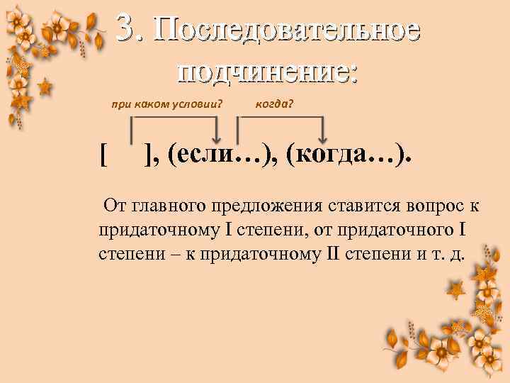 3. Последовательное подчинение: при каком условии? когда? [ ], (если…), (когда…). От главного предложения