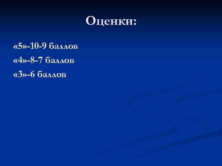 Оценки: « 5» -10 -9 баллов « 4» -8 -7 баллов « 3» -6