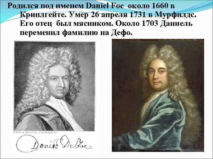 Родился под именем Daniel Foe около 1660 в Криплгейте. Умер 26 апреля 1731 в