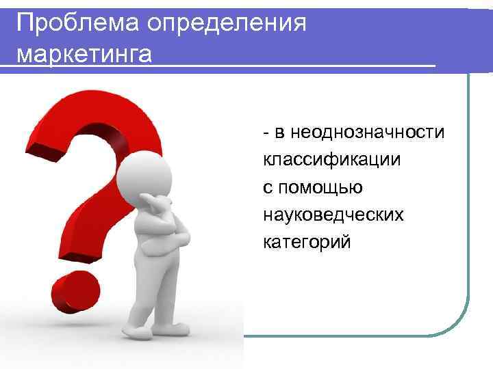 Проблема определения маркетинга - в неоднозначности классификации с помощью науковедческих категорий 