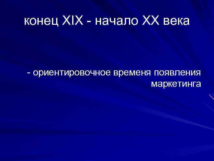 конец XIX - начало XX века - ориентировочное временя появления маркетинга 