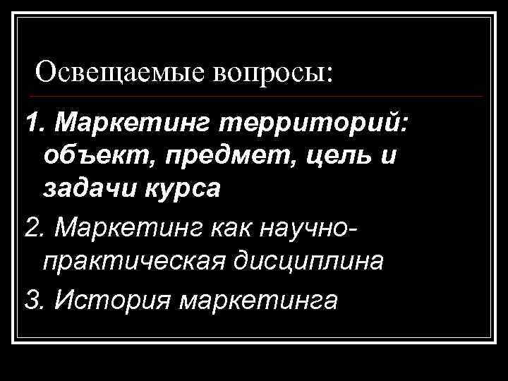 Освещаемые вопросы: 1. Маркетинг территорий: объект, предмет, цель и задачи курса 2. Маркетинг как