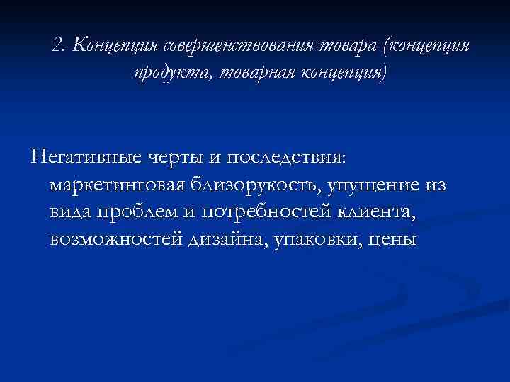 2. Концепция совершенствования товара (концепция продукта, товарная концепция) Негативные черты и последствия: маркетинговая близорукость,