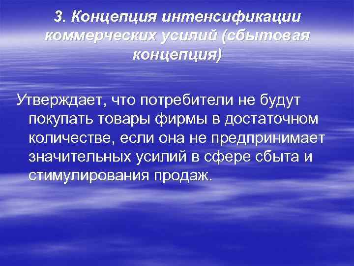 3. Концепция интенсификации коммерческих усилий (сбытовая концепция) Утверждает, что потребители не будут покупать товары