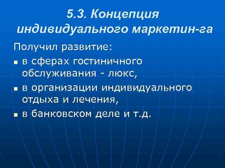 5. 3. Концепция индивидуального маркетин га Получил развитие: n в сферах гостиничного обслуживания -