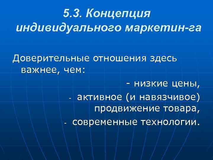 5. 3. Концепция индивидуального маркетин га Доверительные отношения здесь важнее, чем: - низкие цены,