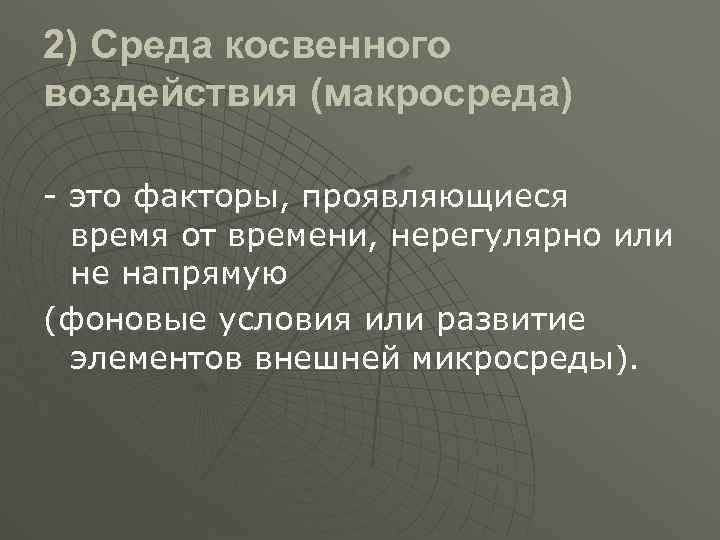 2) Среда косвенного воздействия (макросреда) - это факторы, проявляющиеся время от времени, нерегулярно или